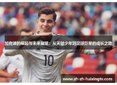 加克波的崛起与未来展望：从天赋少年到足球巨星的成长之路