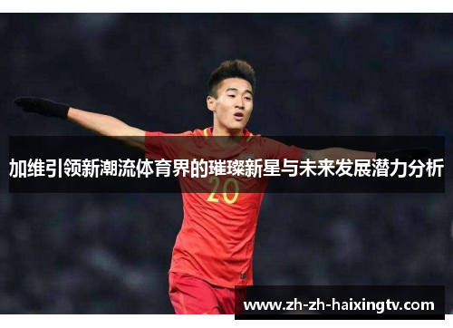 加维引领新潮流体育界的璀璨新星与未来发展潜力分析
