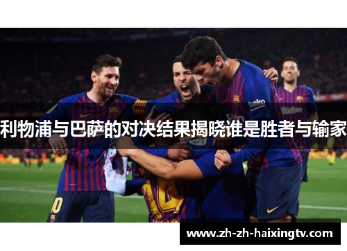 利物浦与巴萨的对决结果揭晓谁是胜者与输家