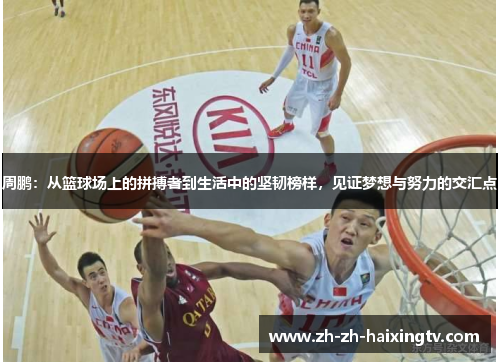 周鹏：从篮球场上的拼搏者到生活中的坚韧榜样，见证梦想与努力的交汇点