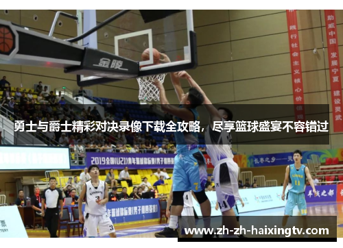 勇士与爵士精彩对决录像下载全攻略，尽享篮球盛宴不容错过