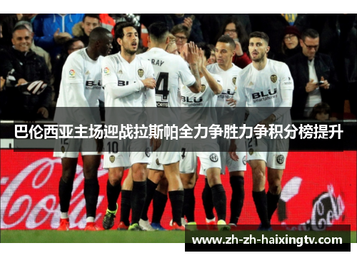 巴伦西亚主场迎战拉斯帕全力争胜力争积分榜提升
