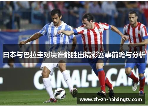 日本与巴拉圭对决谁能胜出精彩赛事前瞻与分析