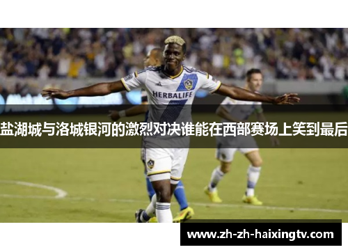 盐湖城与洛城银河的激烈对决谁能在西部赛场上笑到最后