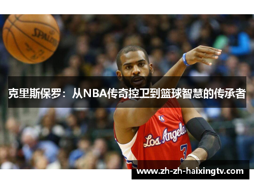 克里斯保罗：从NBA传奇控卫到篮球智慧的传承者