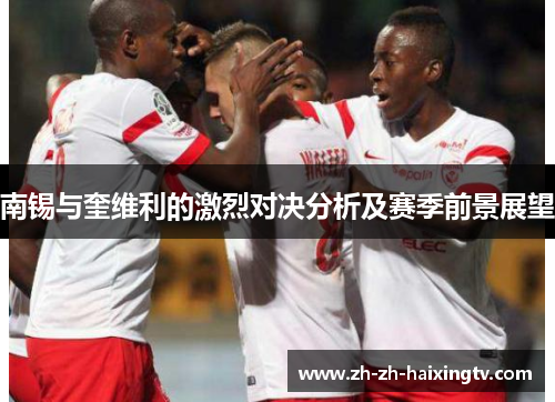 南锡与奎维利的激烈对决分析及赛季前景展望