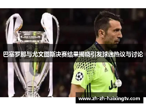 巴塞罗那与尤文图斯决赛结果揭晓引发球迷热议与讨论